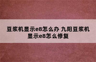 豆浆机显示e8怎么办 九阳豆浆机显示e8怎么修复